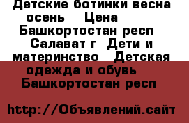 Детские ботинки весна/осень  › Цена ­ 700 - Башкортостан респ., Салават г. Дети и материнство » Детская одежда и обувь   . Башкортостан респ.